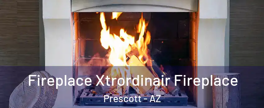  Fireplace Xtrordinair Fireplace Prescott - AZ
