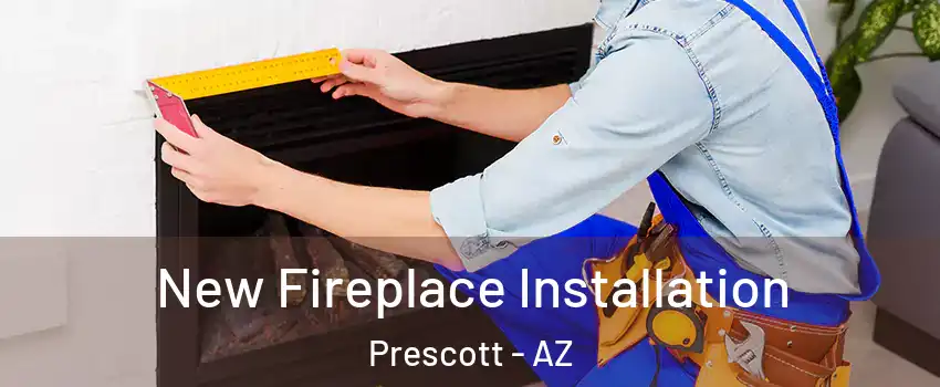  New Fireplace Installation Prescott - AZ